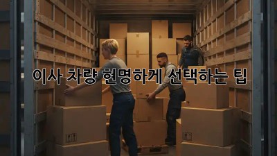 이사 차량, 현명하게 선택하는 팁!
