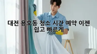 대전 용호동 청소 시간 예약, 이젠 쉽고 빠르게!