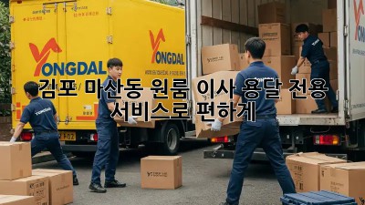 김포 마산동 원룸 이사? 용달 전용 서비스로 편하게!