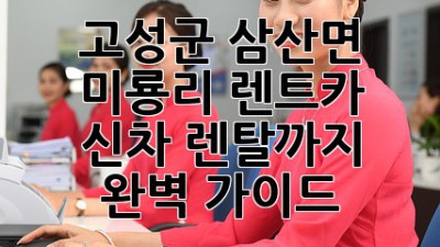 고성군 삼산면 미룡리 렌트카: 신차 렌탈까지 완벽 가이드