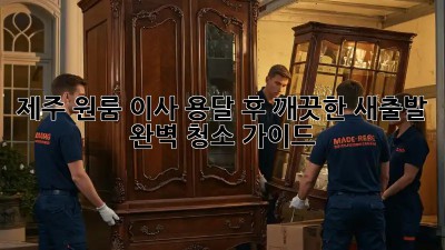 제주 원룸 이사, 용달 후 깨끗한 새출발! 완벽 청소 가이드