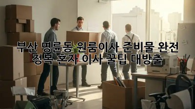 부산 명륜동 원룸이사 준비물 완전 정복! 혼자 이사 꿀팁 대방출! ✨