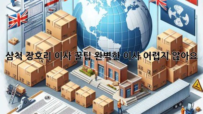 삼척 장호리 이사 꿀팁🍯: 완벽한 이사, 어렵지 않아요!