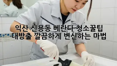 익산 신용동 베란다 청소✨꿀팁 대방출! 깔끔하게 변신하는 마법🧹